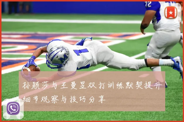 孙颖莎与王曼昱双打训练默契提升细节观察与技巧分享