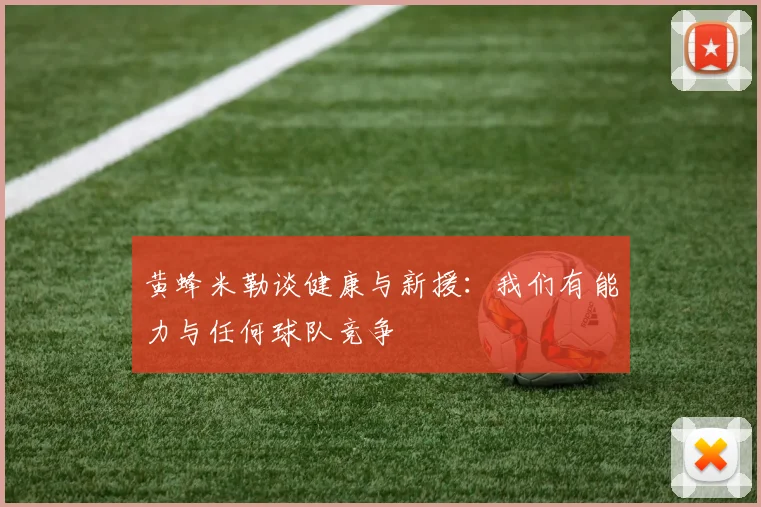 黄蜂米勒谈健康与新援：我们有能力与任何球队竞争