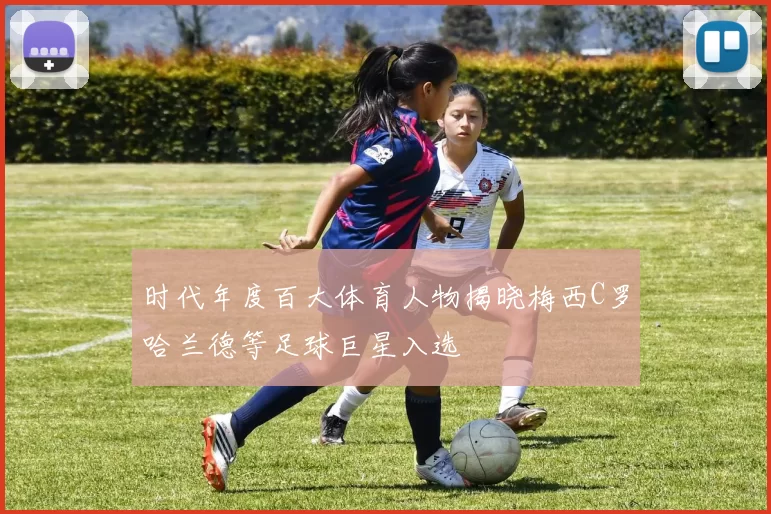 时代年度百大体育人物揭晓梅西C罗哈兰德等足球巨星入选