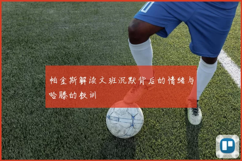 帕金斯解读文班沉默背后的情绪与哈滕的教训
