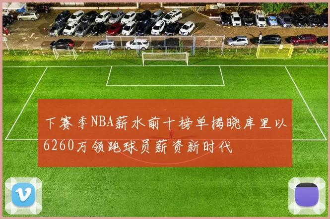 下赛季NBA薪水前十榜单揭晓库里以6260万领跑球员薪资新时代