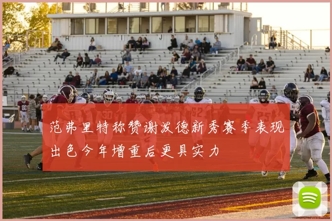 范弗里特称赞谢泼德新秀赛季表现出色今年增重后更具实力