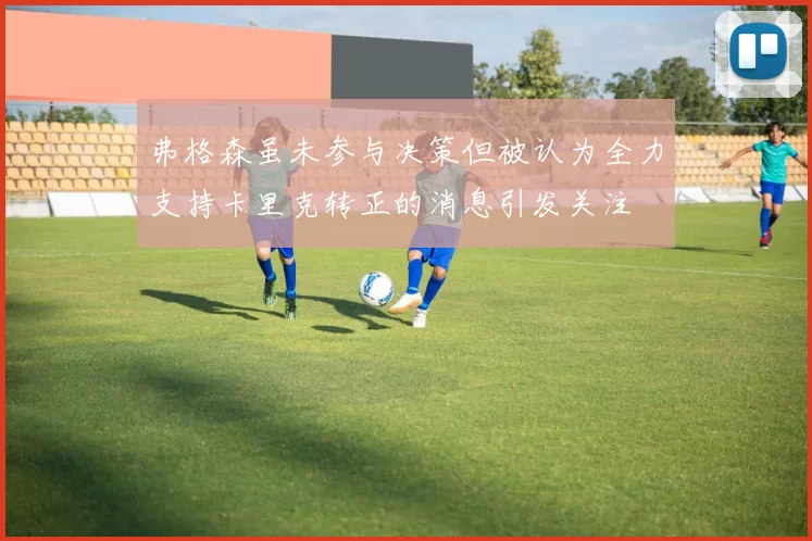 弗格森虽未参与决策但被认为全力支持卡里克转正的消息引发关注