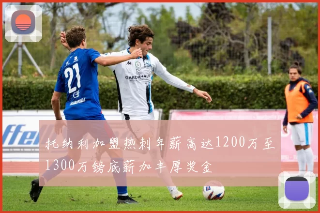 托纳利加盟热刺年薪高达1200万至1300万镑底薪加丰厚奖金