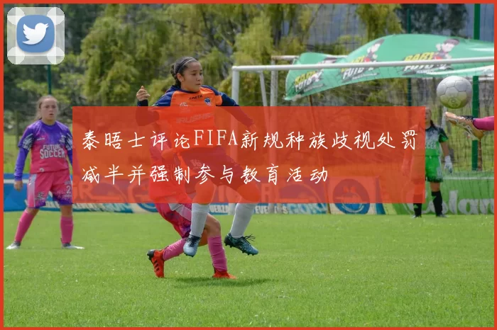泰晤士评论FIFA新规种族歧视处罚减半并强制参与教育活动