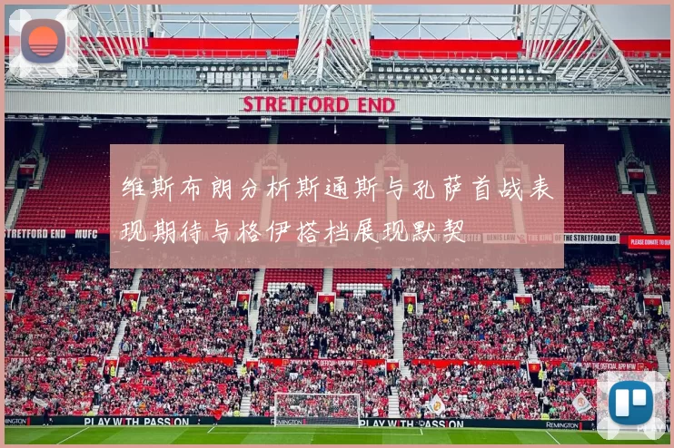 维斯布朗分析斯通斯与孔萨首战表现期待与格伊搭档展现默契
