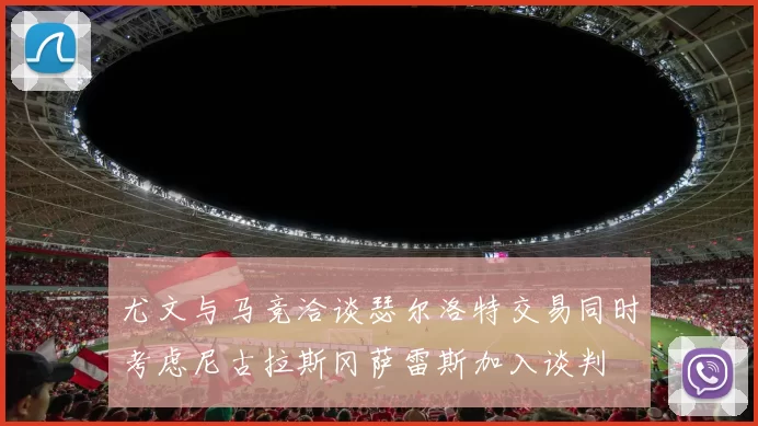 尤文与马竞洽谈瑟尔洛特交易同时考虑尼古拉斯冈萨雷斯加入谈判