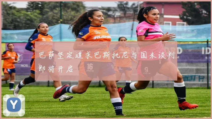 巴萨坚定追求巴斯托尼与国米谈判即将开启