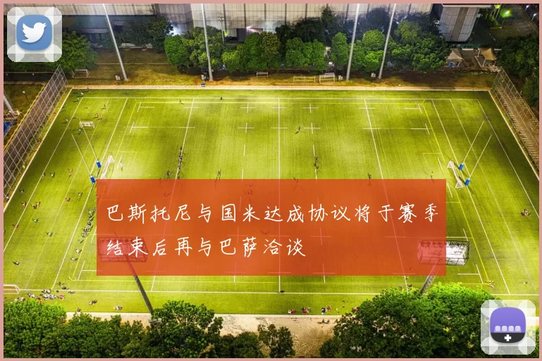 巴斯托尼与国米达成协议将于赛季结束后再与巴萨洽谈