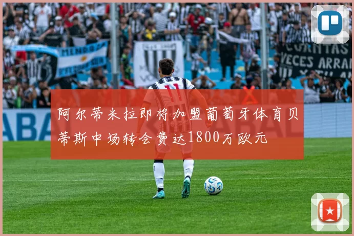 阿尔蒂米拉即将加盟葡萄牙体育贝蒂斯中场转会费达1800万欧元