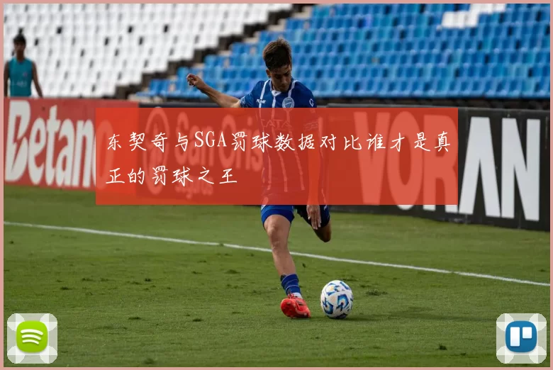 东契奇与SGA罚球数据对比谁才是真正的罚球之王
