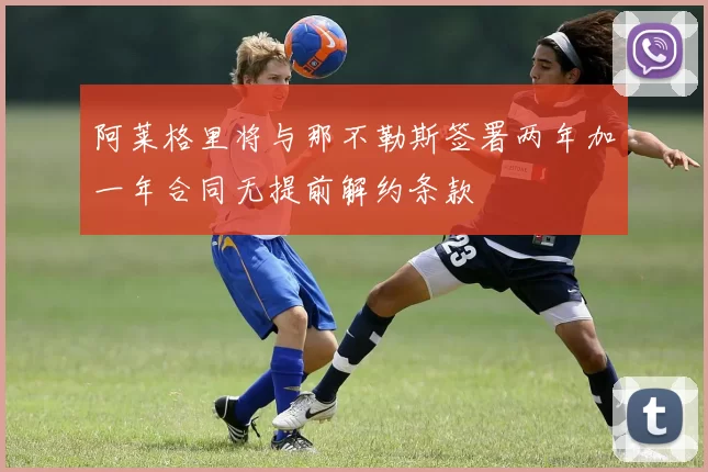 阿莱格里将与那不勒斯签署两年加一年合同无提前解约条款