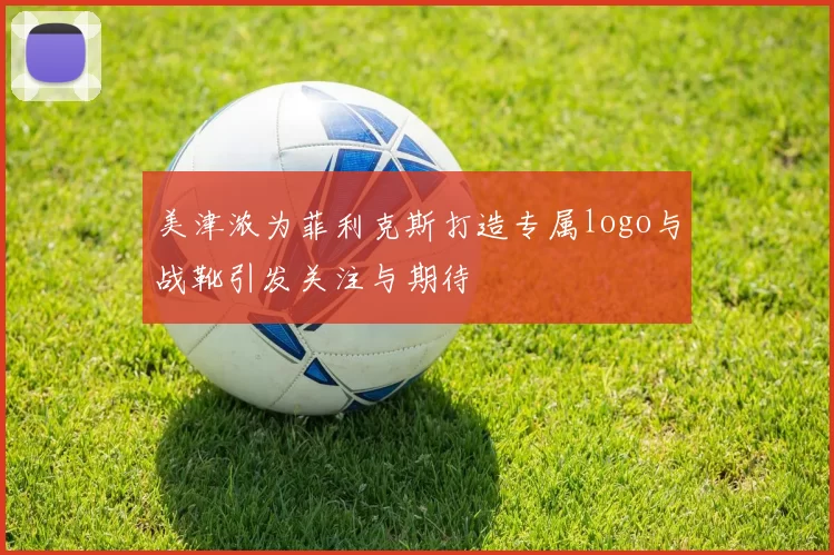 美津浓为菲利克斯打造专属logo与战靴引发关注与期待