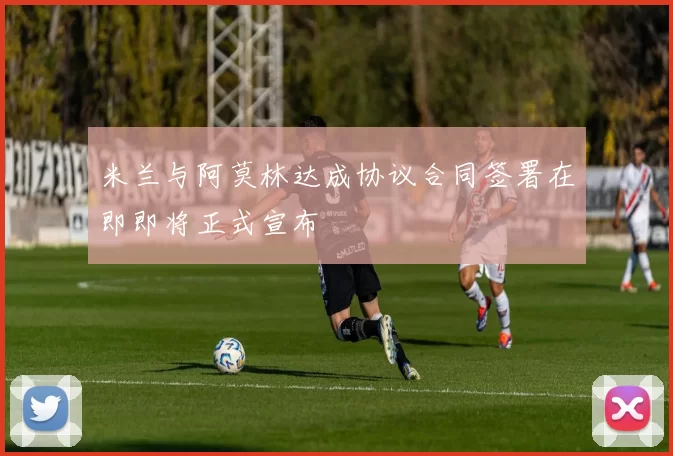 米兰与阿莫林达成协议合同签署在即即将正式宣布